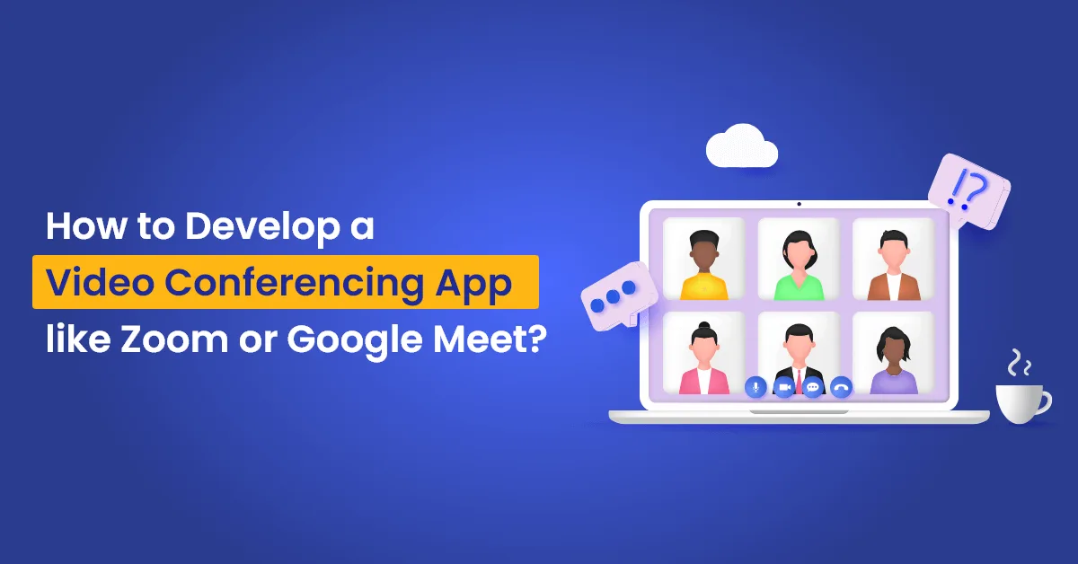 How to Develop a Video Conferencing App like Zoom or Google Meet