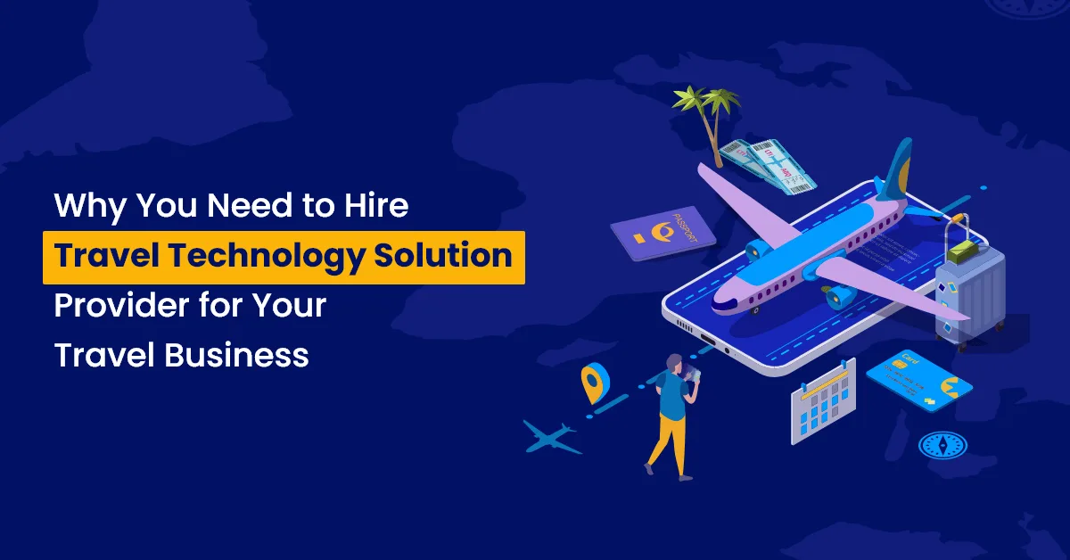 Why You Need to Hire Travel Technology Solution Provider for Your Travel Business